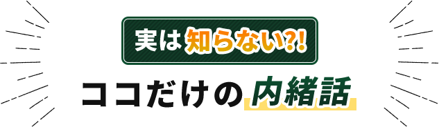 実は知らない?!ココだけの内緒話